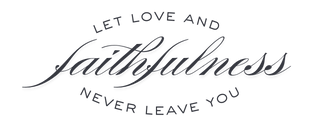 Let Love and Faithfulness Never Leave You Let Love and Faithfulness Never Leave You